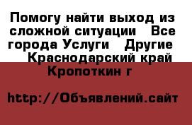 Помогу найти выход из сложной ситуации - Все города Услуги » Другие   . Краснодарский край,Кропоткин г.